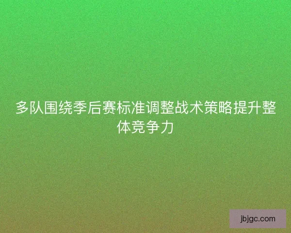 多队围绕季后赛标准调整战术策略提升整体竞争力