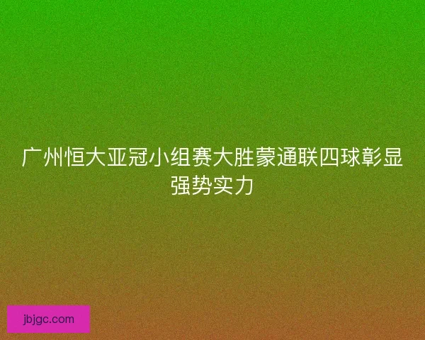 广州恒大亚冠小组赛大胜蒙通联四球彰显强势实力