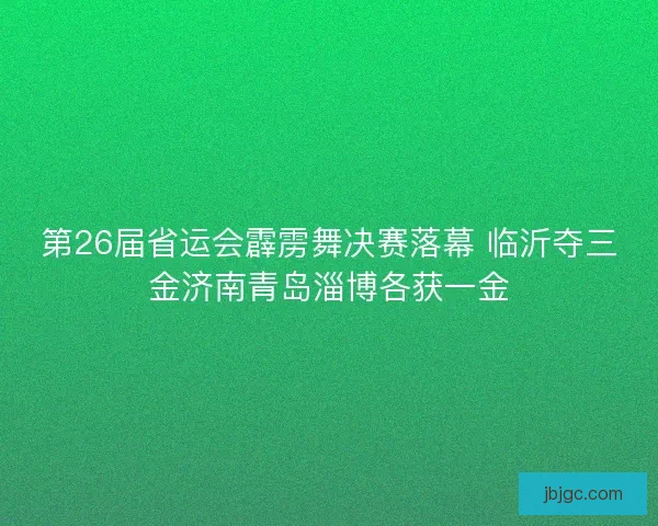 第26届省运会霹雳舞决赛落幕 临沂夺三金济南青岛淄博各获一金