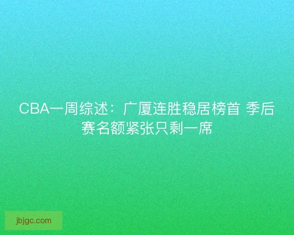CBA一周综述：广厦连胜稳居榜首 季后赛名额紧张只剩一席