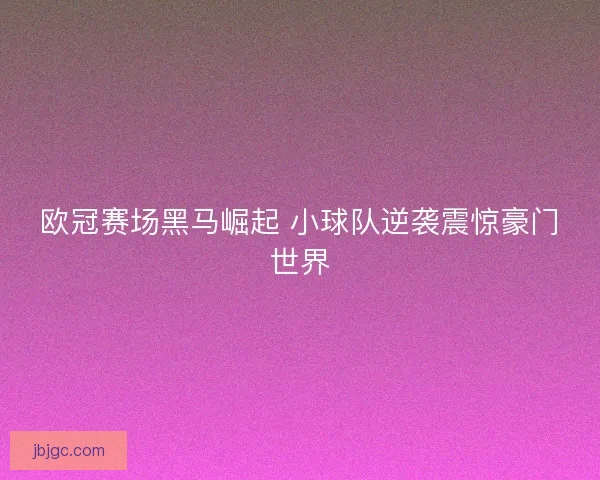 欧冠赛场黑马崛起 小球队逆袭震惊豪门世界