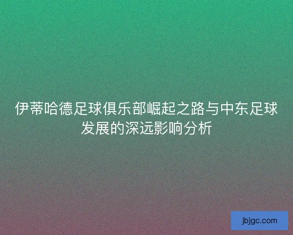 伊蒂哈德足球俱乐部崛起之路与中东足球发展的深远影响分析 伊蒂哈德足球俱乐部崛起之路与中东足球发展的深远影响分析