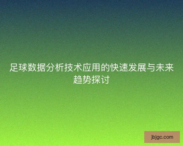 足球数据分析技术应用的快速发展与未来趋势探讨