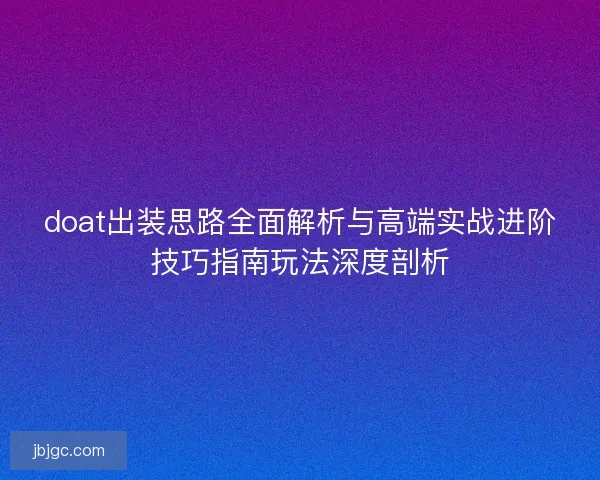 doat出装思路全面解析与高端实战进阶技巧指南玩法深度剖析